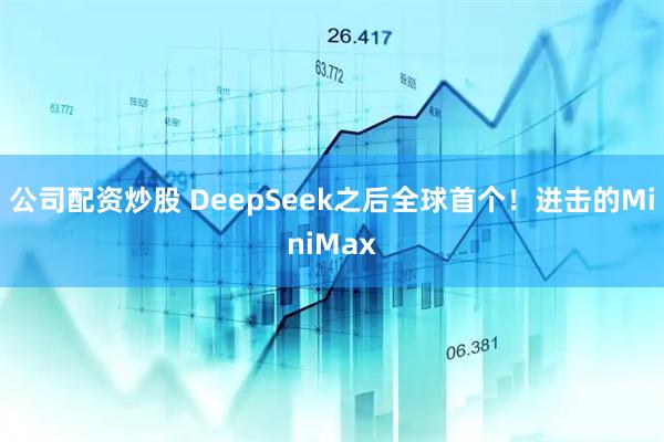 公司配资炒股 DeepSeek之后全球首个！进击的MiniMax