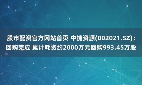 股市配资官方网站首页 中捷资源(002021.SZ)：回购完成 累计耗资约2000万元回购993.45万股