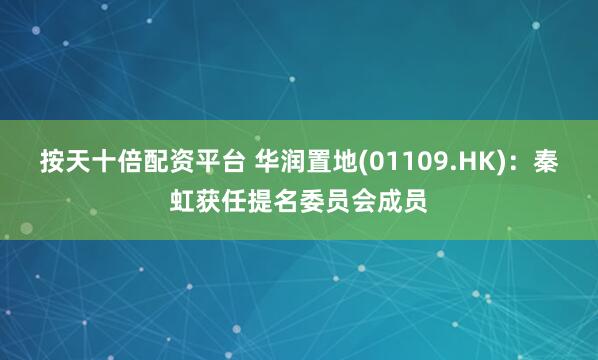 按天十倍配资平台 华润置地(01109.HK)：秦虹获任提名委员会成员