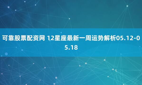 可靠股票配资网 12星座最新一周运势解析05.12-05.18
