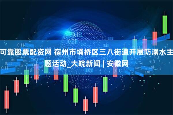 可靠股票配资网 宿州市埇桥区三八街道开展防溺水主题活动_大皖新闻 | 安徽网