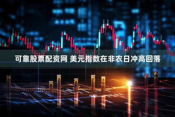 可靠股票配资网 美元指数在非农日冲高回落