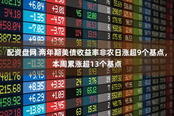配资盘网 两年期美债收益率非农日涨超9个基点，本周累涨超13个基点