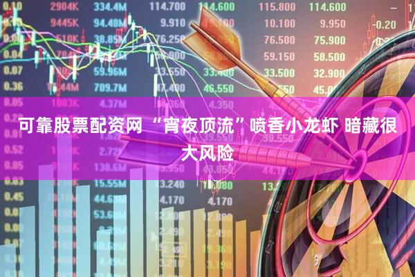 可靠股票配资网 “宵夜顶流”喷香小龙虾 暗藏很大风险