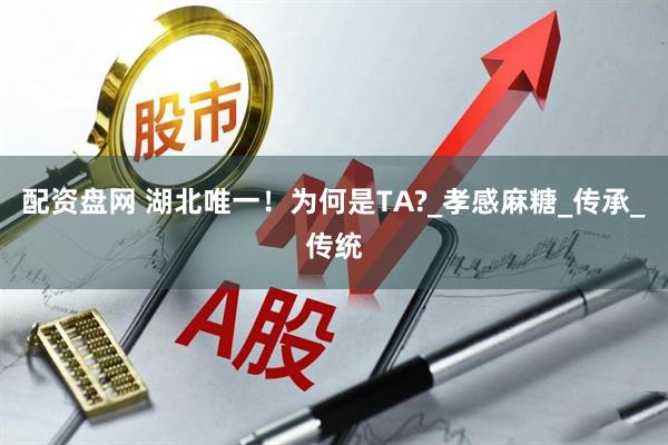 配资盘网 湖北唯一！为何是TA?_孝感麻糖_传承_传统