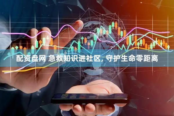 配资盘网 急救知识进社区, 守护生命零距离