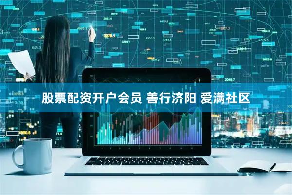 股票配资开户会员 善行济阳 爱满社区