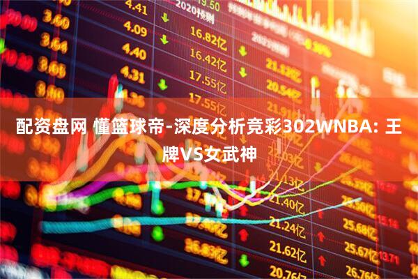 配资盘网 懂篮球帝-深度分析竞彩302WNBA: 王牌VS女武神
