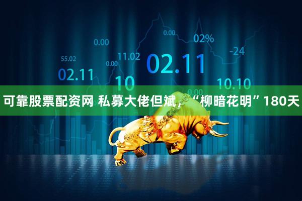 可靠股票配资网 私募大佬但斌，“柳暗花明”180天