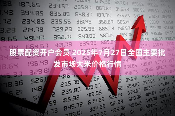 股票配资开户会员 2025年7月27日全国主要批发市场大米价格行情