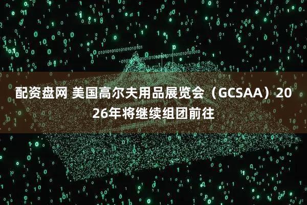 配资盘网 美国高尔夫用品展览会（GCSAA）2026年将继续组团前往
