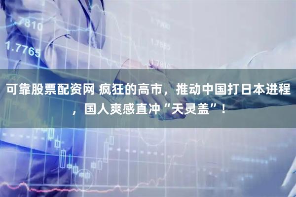 可靠股票配资网 疯狂的高市,推动中国打日本进程,国人爽感直冲“天灵盖”!