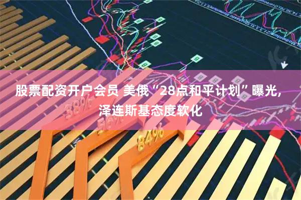 股票配资开户会员 美俄“28点和平计划”曝光, 泽连斯基态度软化
