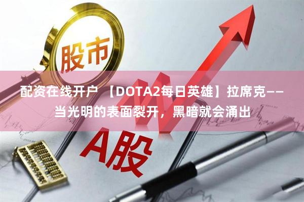 配资在线开户 【DOTA2每日英雄】拉席克——当光明的表面裂开，黑暗就会涌出
