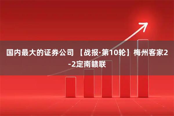 国内最大的证券公司 【战报·第10轮】梅州客家2-2定南赣联